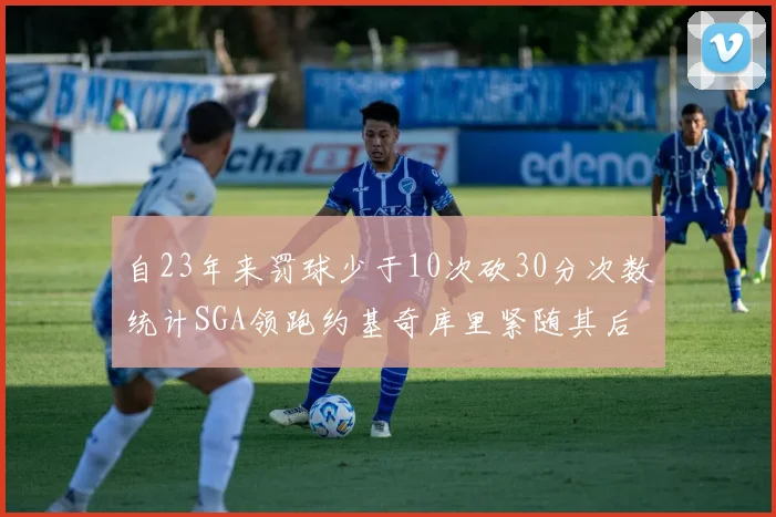 自23年来罚球少于10次砍30分次数统计SGA领跑约基奇库里紧随其后