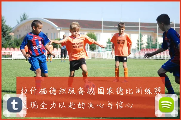 拉什福德积极备战国家德比训练照展现全力以赴的决心与信心