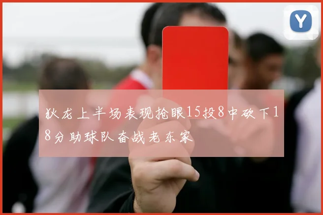 狄龙上半场表现抢眼15投8中砍下18分助球队奋战老东家