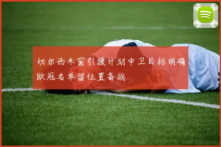 切尔西冬窗引援计划中卫目标明确欧冠名单留位置备战
