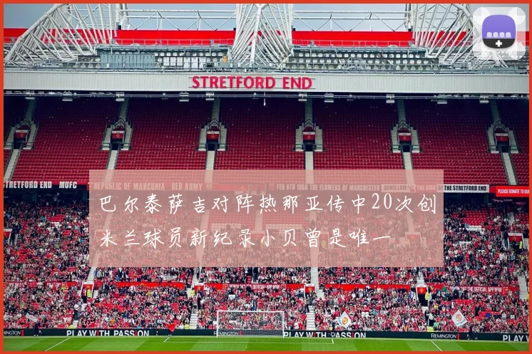 巴尔泰萨吉对阵热那亚传中20次创米兰球员新纪录小贝曾是唯一