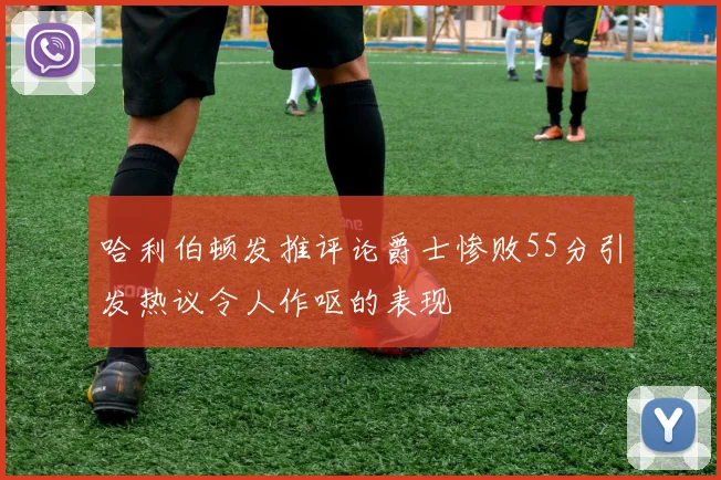 哈利伯顿发推评论爵士惨败55分引发热议令人作呕的表现