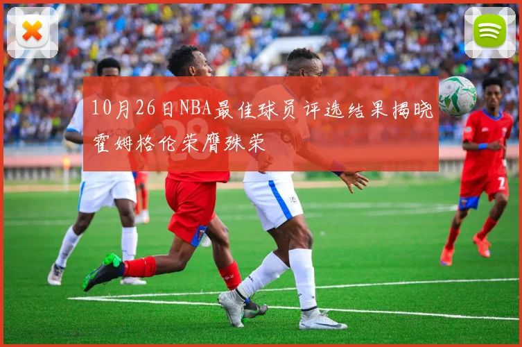 10月26日NBA最佳球员评选结果揭晓霍姆格伦荣膺殊荣