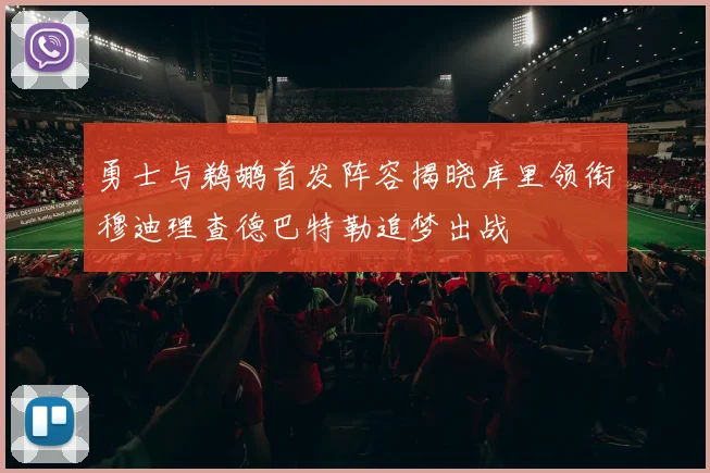 勇士与鹈鹕首发阵容揭晓库里领衔穆迪理查德巴特勒追梦出战