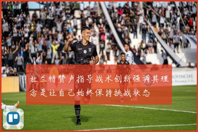 杜兰特赞卢指导战术创新强调其理念是让自己始终保持挑战状态