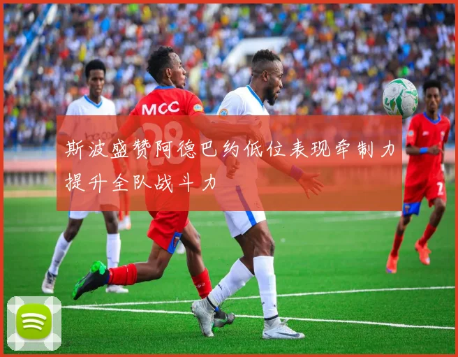 斯波盛赞阿德巴约低位表现牵制力提升全队战斗力