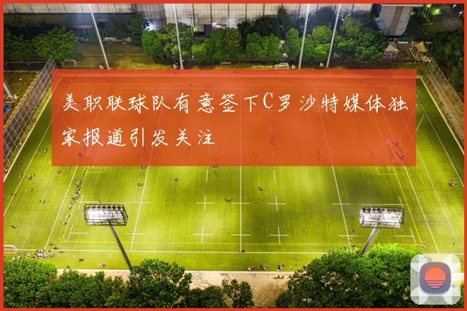 美职联球队有意签下C罗沙特媒体独家报道引发关注