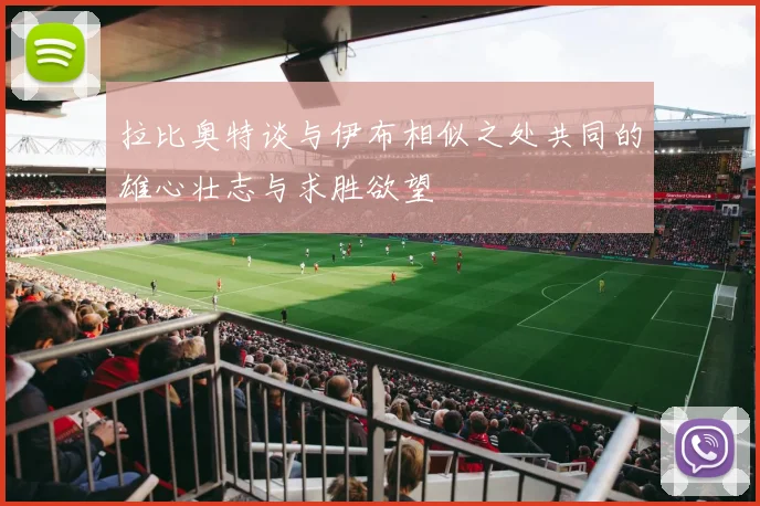 拉比奥特谈与伊布相似之处共同的雄心壮志与求胜欲望