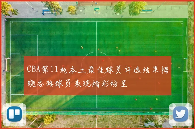 CBA第11轮本土最佳球员评选结果揭晓各路球员表现精彩纷呈