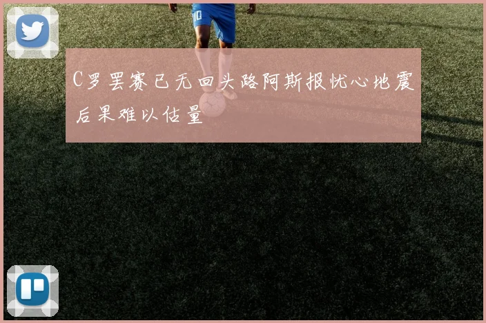 C罗罢赛已无回头路阿斯报忧心地震后果难以估量