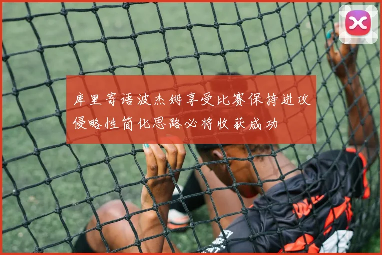 库里寄语波杰姆享受比赛保持进攻侵略性简化思路必将收获成功