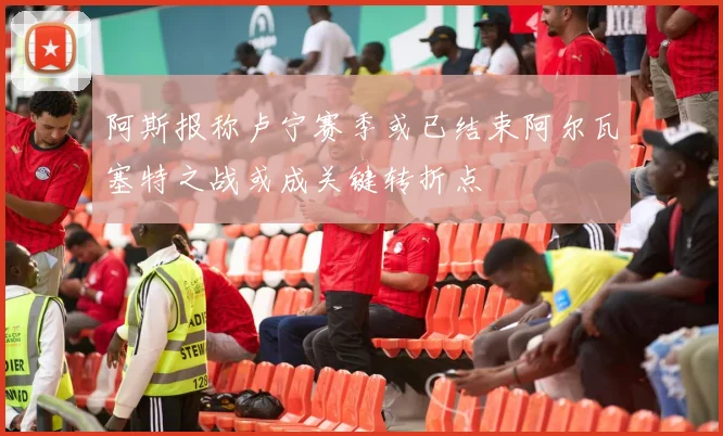 阿斯报称卢宁赛季或已结束阿尔瓦塞特之战或成关键转折点