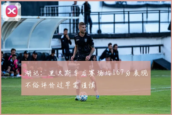 湖记：里夫斯季后赛场均167分表现不俗评价过早需谨慎