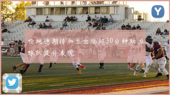 伦纳德期待加兰出场超30分钟助力球队提升表现