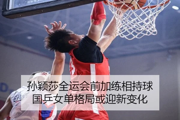 孙颖莎全运会前加练相持球 国乒女单格局或迎新变化（BOWWAYSPORTS）
