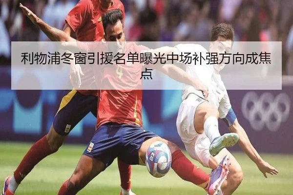 利物浦冬窗引援名单曝光中场补强方向成焦点（BOWWAYSPORTS）